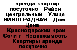 аренда квартир посуточно › Район ­ центральный › Улица ­ ВИНОГРАДНАЯ › Дом ­ 224 › Цена ­ 2 000 - Краснодарский край, Сочи г. Недвижимость » Квартиры аренда посуточно   . Краснодарский край,Сочи г.